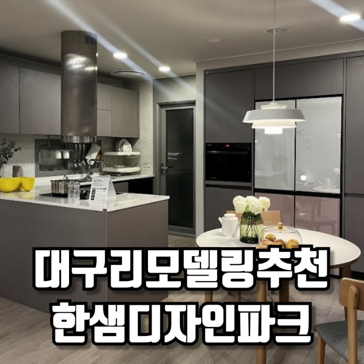  대구리모델링추천 한샘디자인파크 대구범어점 리하우스관 둘러보기