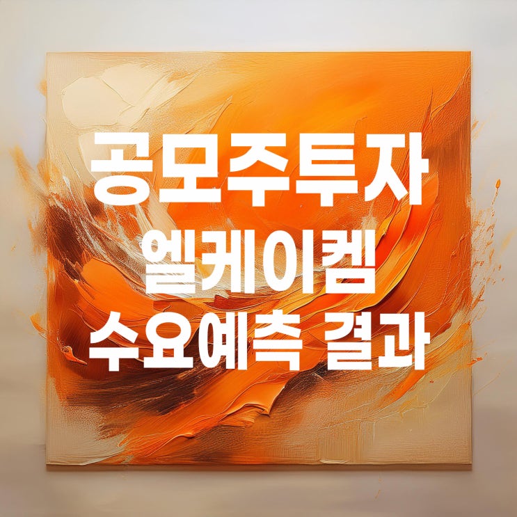  공모주투자 : 엘케이켐 수요예측 결과 및 상장 일정
