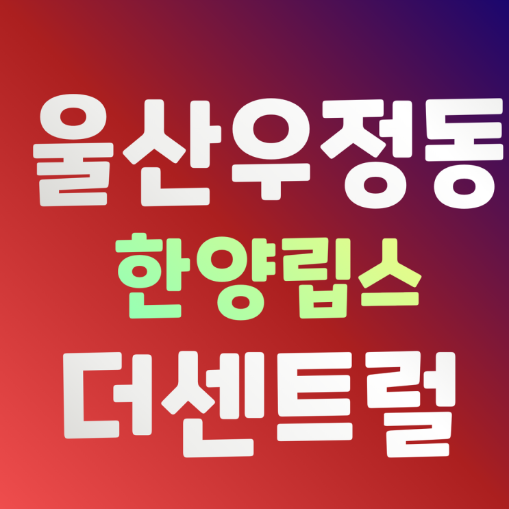  울산 아파트 우정동 한양립스 더 센트럴 분양가 및 청약일정