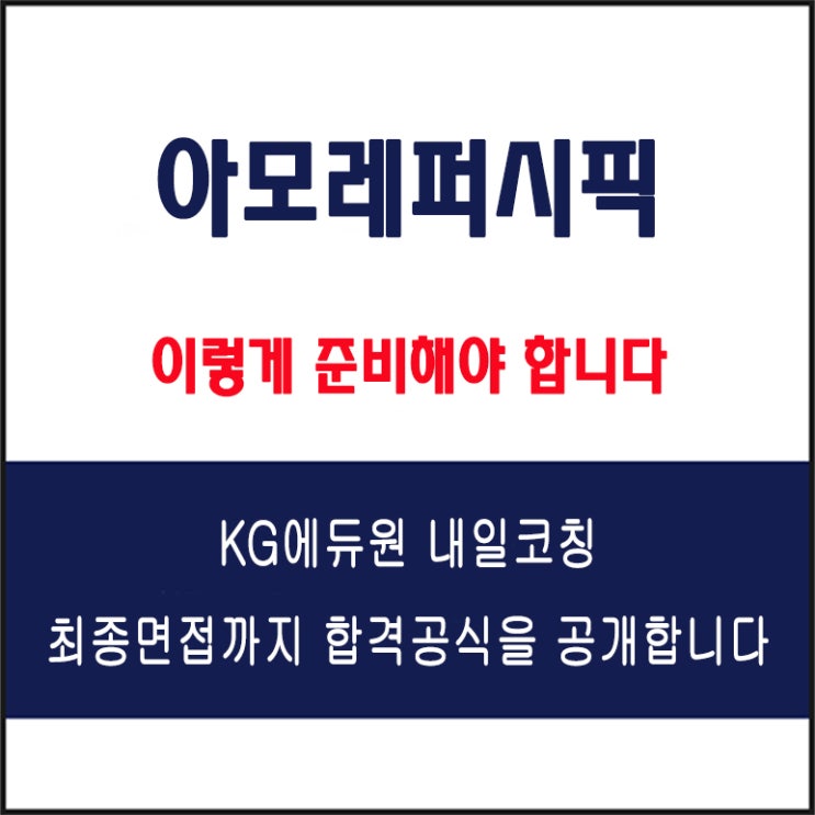  아모레퍼시픽 채용 면접 컨설팅 학원, 면접 예상 질문과 준비 방법 및 주의할 점, KG에듀원 내일코칭