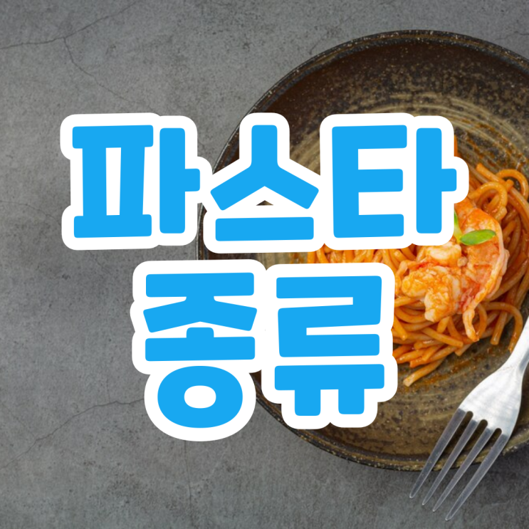  파스타 종류 알아보고 맛있게 먹어보자