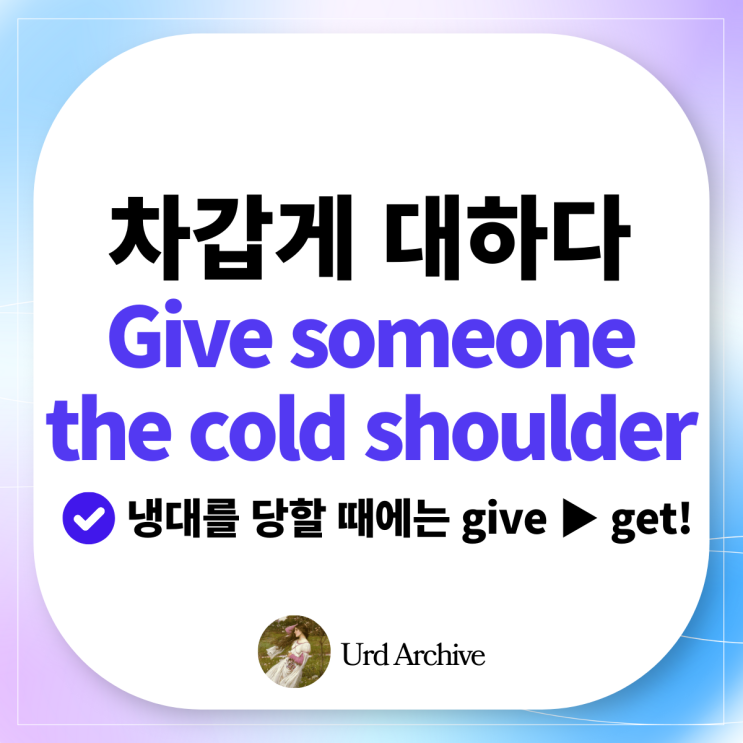  Give someone the cold shoulder - 냉대하다, 차갑게 대하다 영어로?
