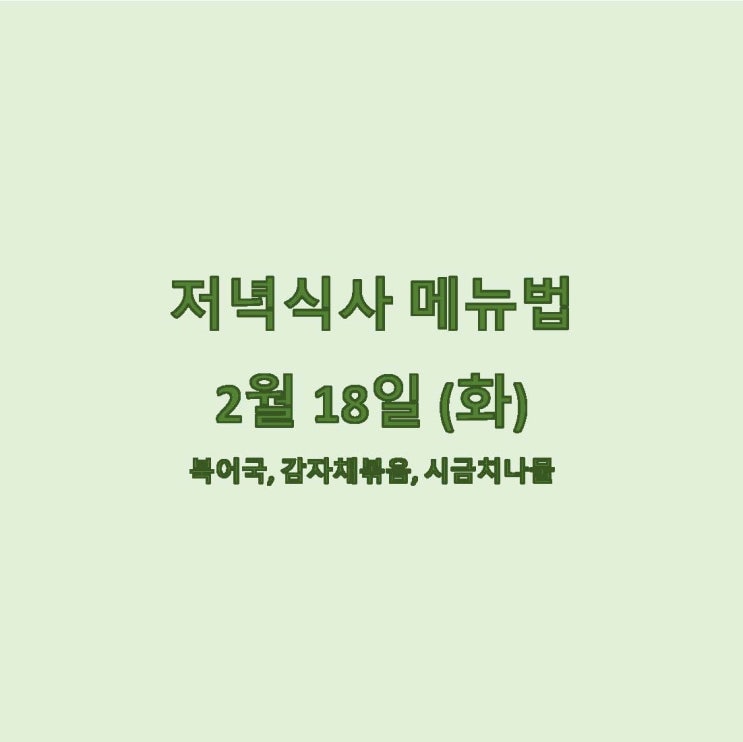  [2월 식단] 2월 18일 메뉴조리법 - 북어국,감자채볶음,시금치나물