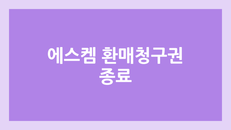 에스켐 환매청구권 종료 | 2025년 2월 17일 | NH나무증권, NH투자증권
