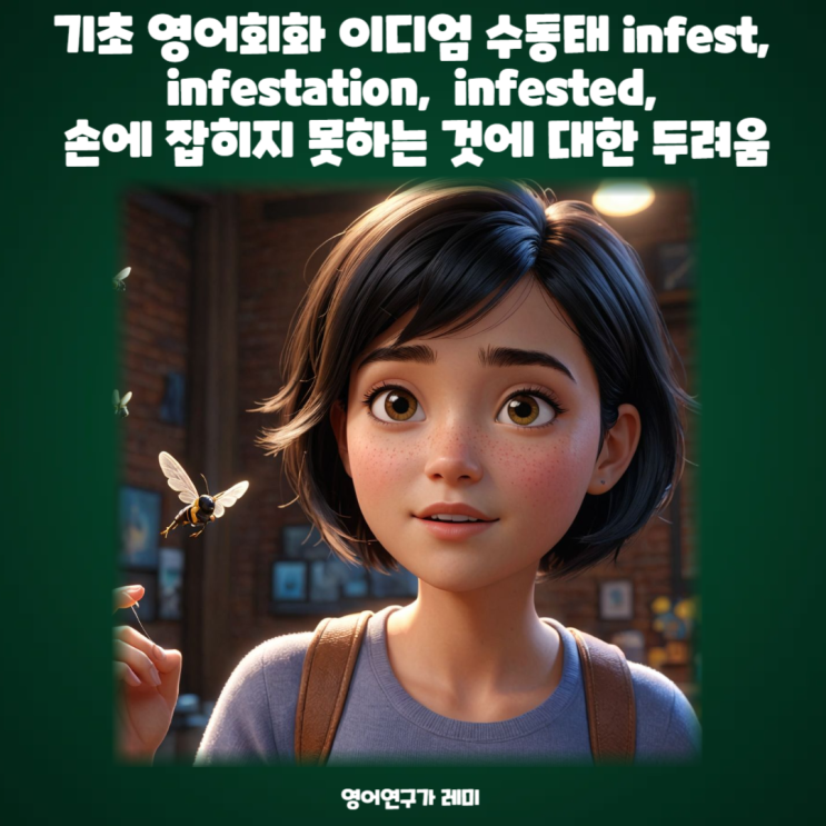 기초 영어회화 이디엄 수동태 infest, infestation, infested, 손에 잡히지 못하는 것에 대한 두려움 기초 영어회화 이디엄 수동태 infest, infestation, infested, 손에 잡히지 못하는 것에 대한 두려움
