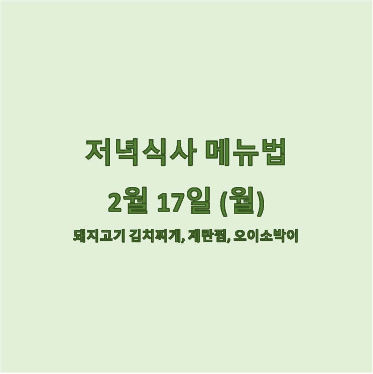  [2월 식단] 2월 17일 메뉴 조리법 - 돼지고기 김치찌개, 계란찜, 오이소박이