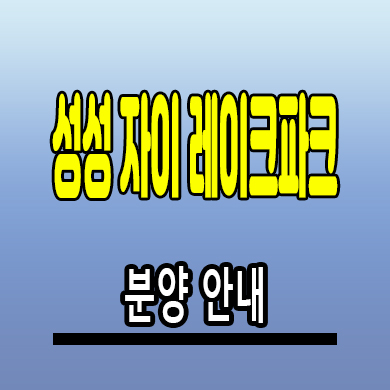  성성 자이 레이크파크 성성동 미분양아파트 8지구 신축 분양조건