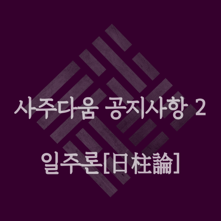  일주론[日柱論] - 일주론이 가장 중요한 이유[완벽정리] / 사주 명리 전문가