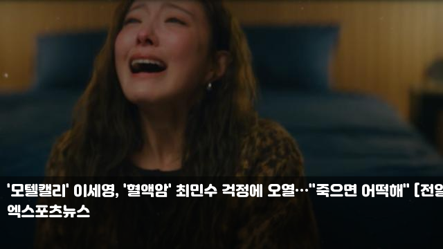 '<b>모텔캘리</b>' <b>이세영</b>, '혈액암' <b>최민수</b> 걱정에 오열…"죽으면... 