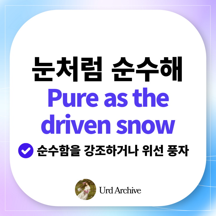  Pure as the driven snow - 저 깨끗한 눈처럼 순수해! 순수하다 영어로?️