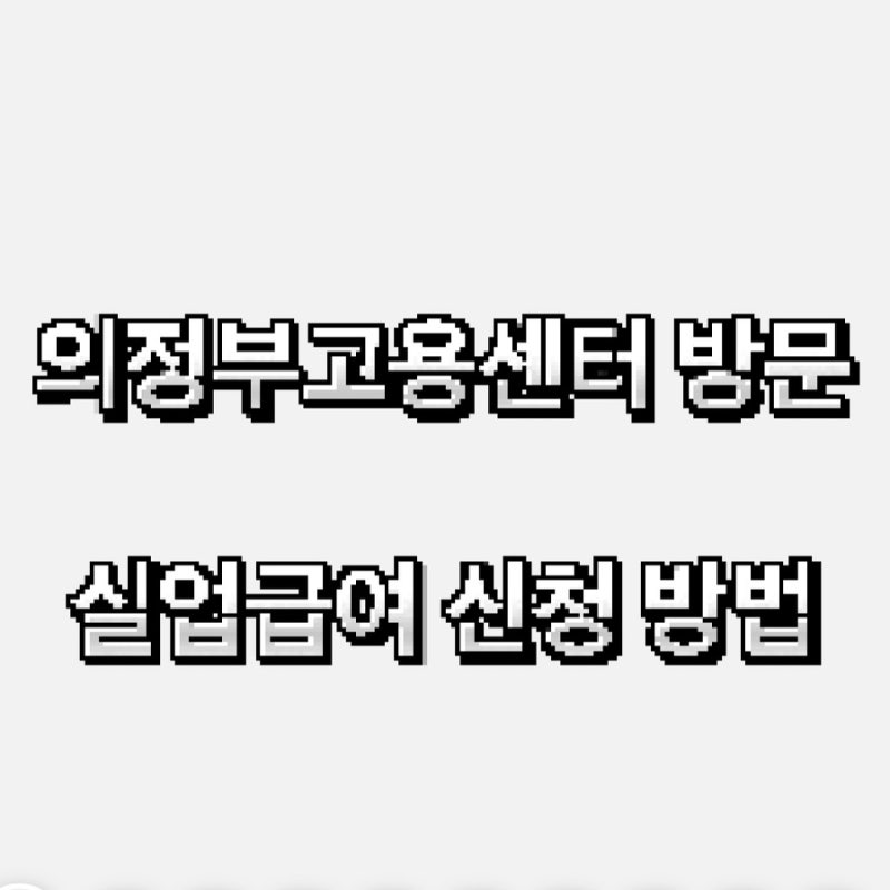 의정부고용센터 실업급여 신청 후기|가입 신청서 작성법 | 준비물