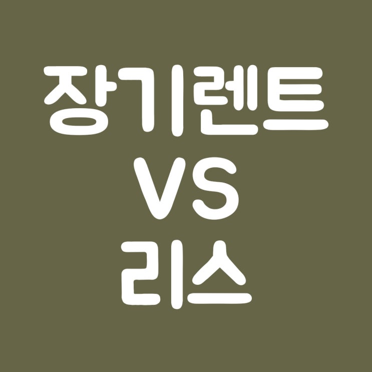  장기렌트 vs 리스 어떤게 좋을까? 장단점 비교