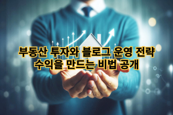  부동산 투자와 블로그 운영 전략 – 수익을 만드는 비법