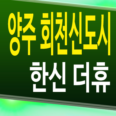  양주 회천신도시 한신더휴 덕계역 아파트 덕계동 한신공영 미분양 계약조건 분양가