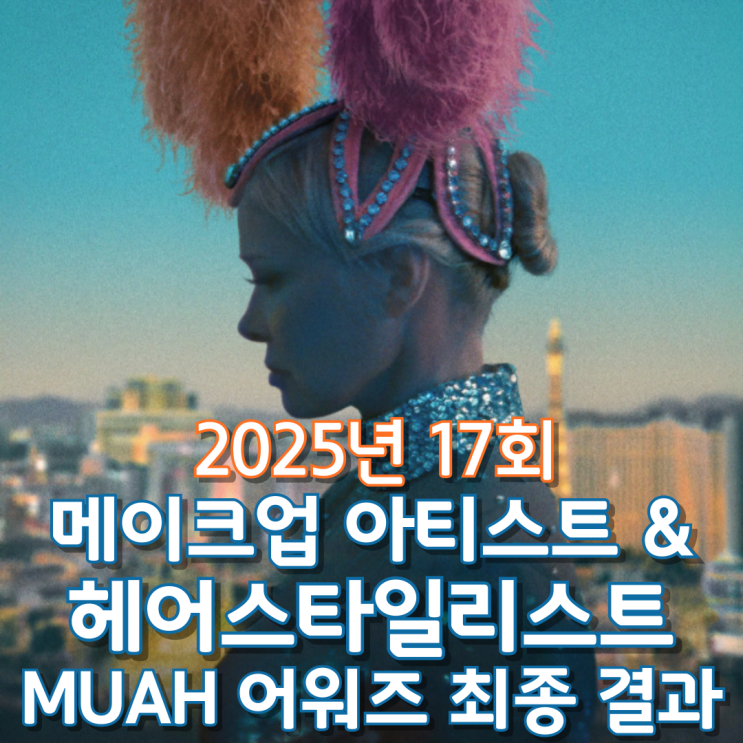  2025년 17회 메이크업 아티스트 & 헤어스타일리스트 조합 MUAH 어워즈 최종 결과