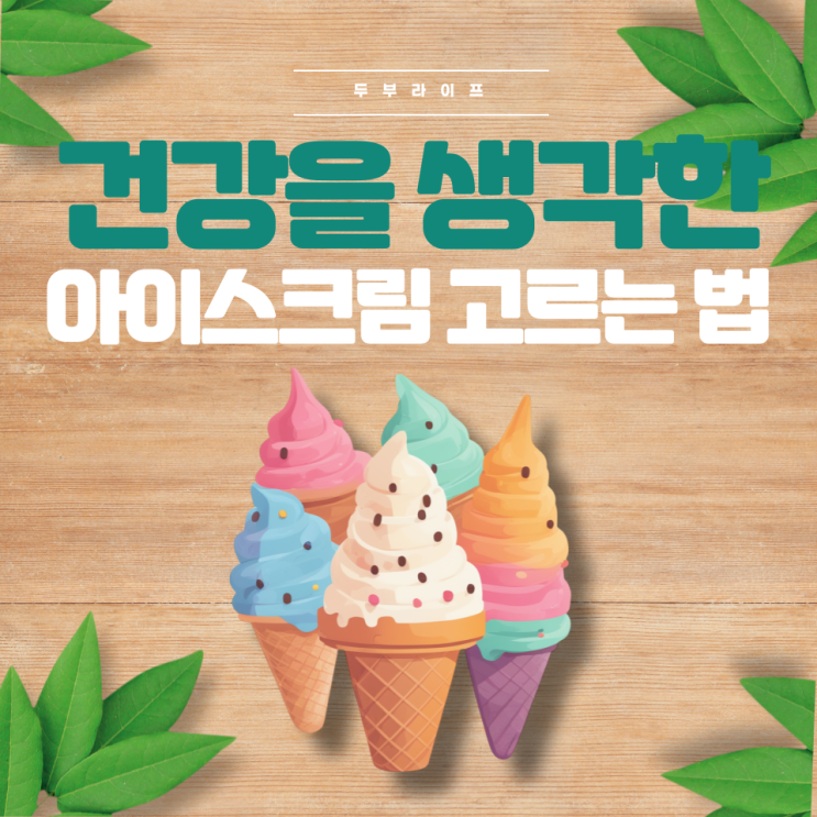  건강을 생각한 아이스크림 고르는 법 (첨가물 유화제 당시럽 과당 저칼로리 유지방 인공색소 설탕)