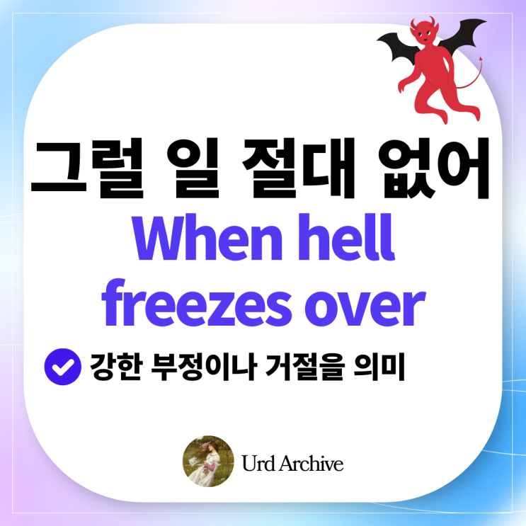  When hell freezes over - 하늘이 무너져도 그런 일은 절대 안 일어나!️