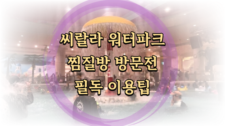  서울 시내 실내 워터파크 씨랄라 13개월 아기랑 후기, 찜질방, 식당 정보