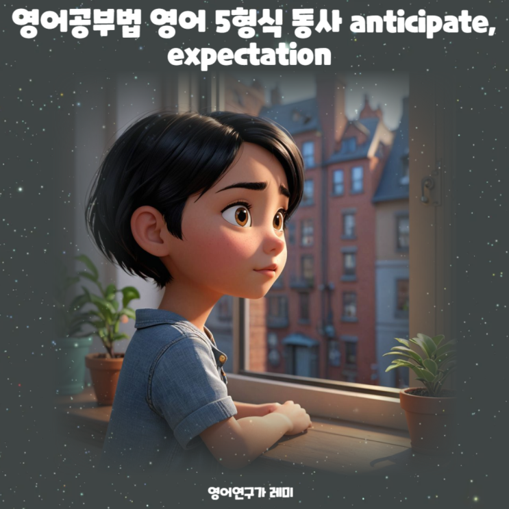 영어공부법 영어 5형식 동사 anticipate, expectation 영어공부법 영어 5형식 동사 anticipate, expectation