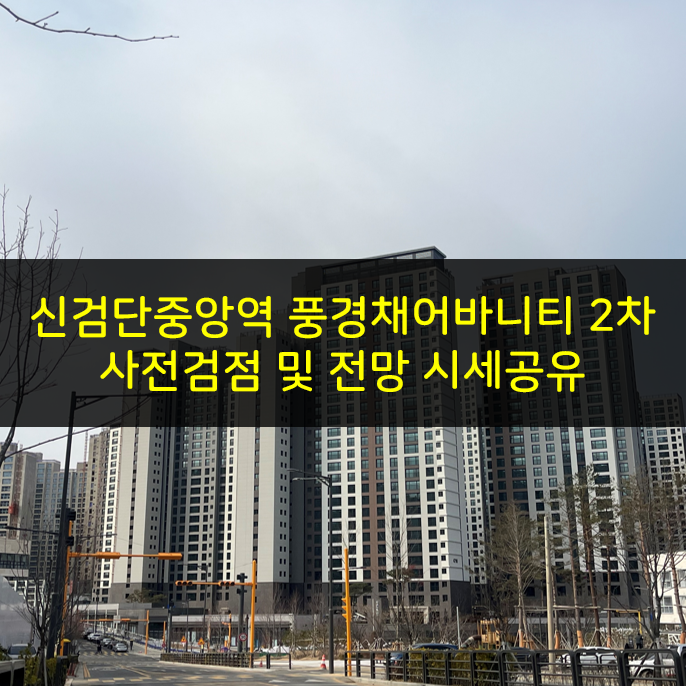  검단신도시 제일풍경채2차 사전점검 체크리스트와 시세 공유, 전망 총정리25.02.16