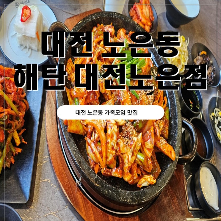  대전 노은동 가족모임맛집 해탄 대전노은점 오징어볶음 찐 맛집 후기