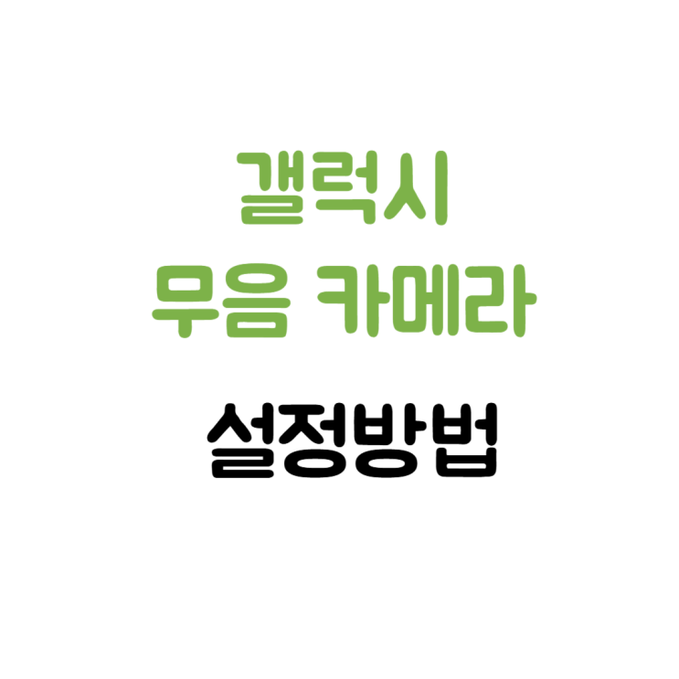  갤럭시 무음 카메라 막힘 업데이트 후 설정 방법 알려드려요