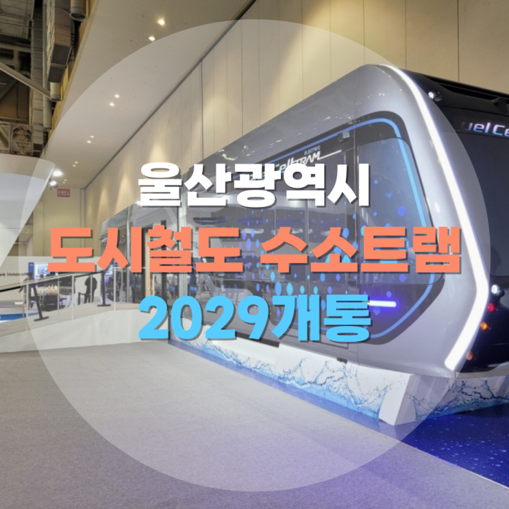  울산광역시 수소트램 도시철도 2029개통 기본계획 승인.