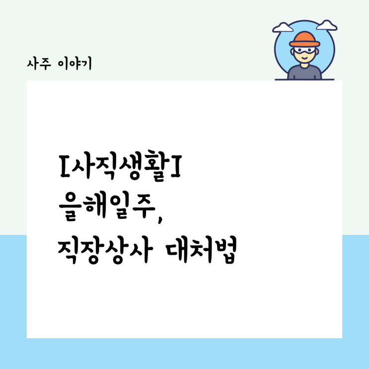  [사직생활] 신중함과 망설임 사이, 을해 일주 사주 직장 상사 생활 대처법