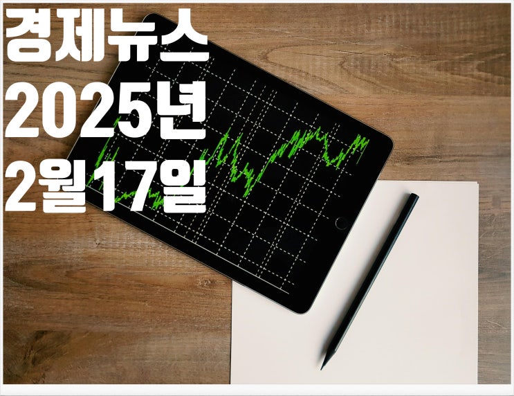  2025년 2월17일 경제뉴스