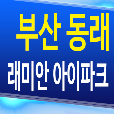  부산 동래 래미안 아이파크 온천동 대단지 아파트 임대동 분양조건