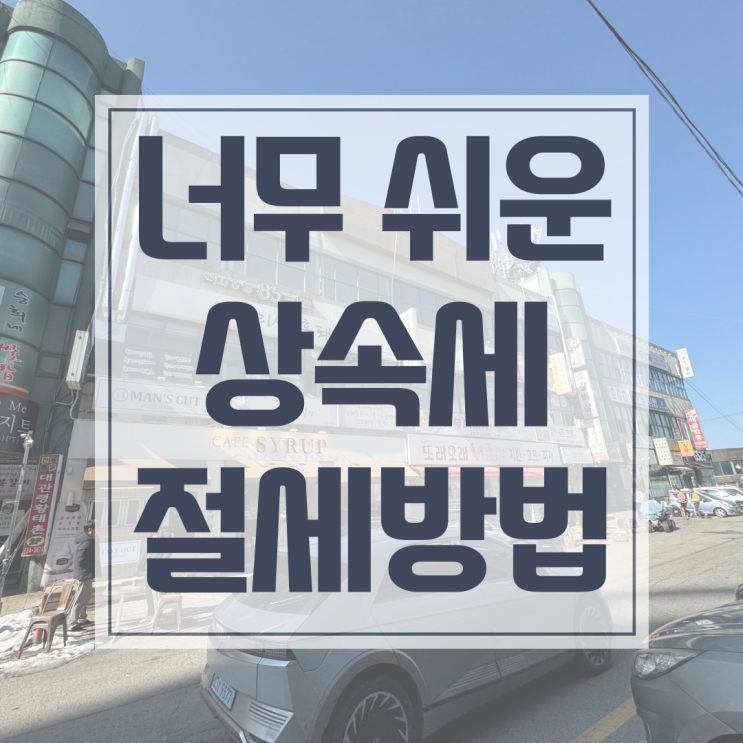  상속세 감정평가, 절세방법은 너무 쉽습니다.