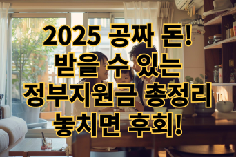  2025 공짜 돈! 받을 수 있는 정부지원금 총정리 – 놓치면 후회!