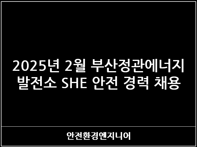  2025년 2월 부산정관에너지 발전소 SHE 안전 경력 채용