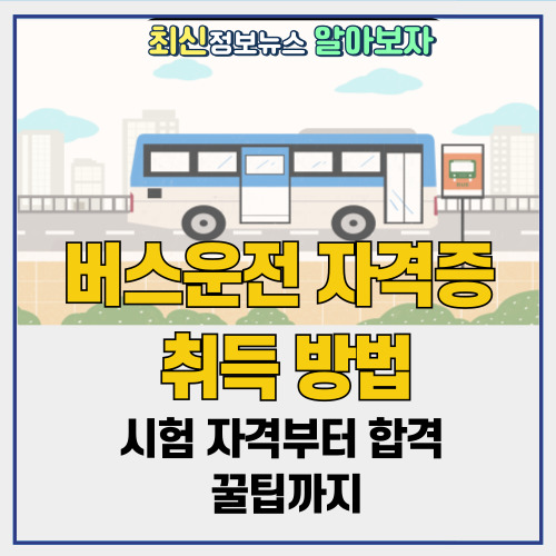  버스운전자격증 취득 방법 | 시험 자격부터 합격 꿀팁까지