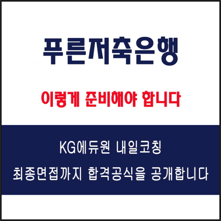 푸른저축은행 채용 면접 컨설팅 학원, 면접 유형 및 예상 질문에 따른 준비 방법과 합격 팁! KG에듀원 내일코칭