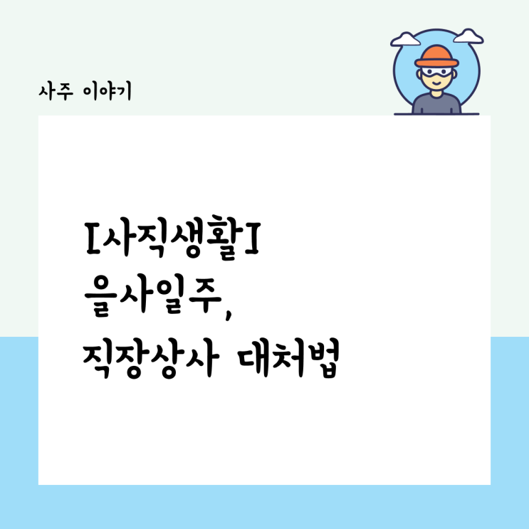  [사직생활] 소리 없이 강한 사주, 을사일주 직장 상사 대처법