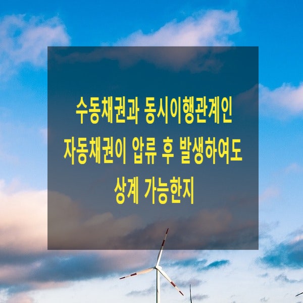  수동채권과 동시이행관계인 자동채권이 압류 후 발생하여도 상계 가능한지