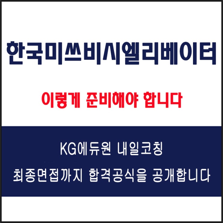  한국미쓰비시엘리베이터 채용 면접 팁! 면접 컨설팅 학원, 면접 유형 및 예상 질문과 준비 방법, KG에듀원 내일코칭