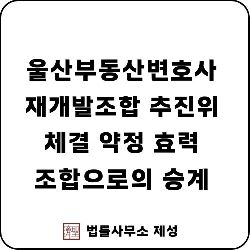  울산부동산변호사 | 재개발조합 추진위원회 체결 약정의 효력 및 조합으로의 승계 가능성