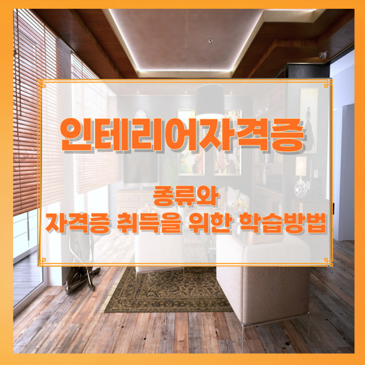 인테리어자격증 종류와 자격증 취득을 위한 학습방법 인테리어자격증 종류와 자격증 취득을 위한 학습방법