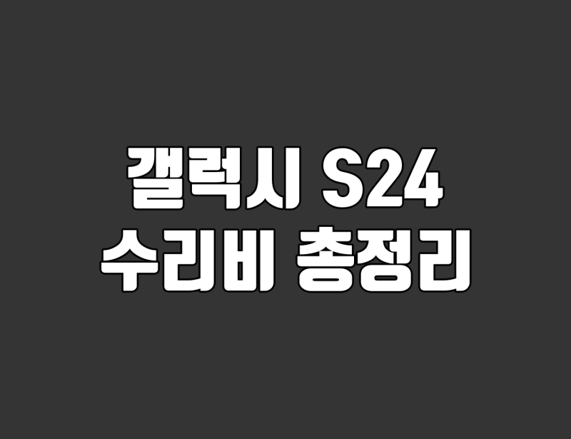 갤럭시 S24 수리비 총정리. 디스플레이·배터리·카메라 교체 비용 확인