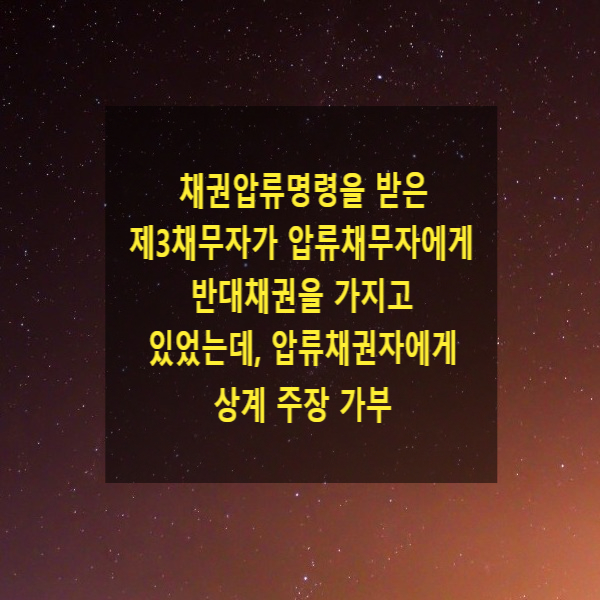 채권 압류명령을 받은 제3채무자가 압류채무자에게 반대채권을 가지고 있었는데, 압류채권자에게 상계 주장 가부
