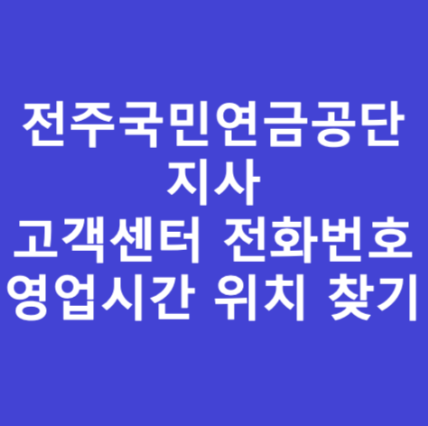 전주국민연금공단 지사 고객센터 전화번호 영업시간 위치 찾기