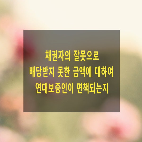  채권자의 잘못으로 배당받지 못한 금액에 대하여 연대보증인이 면책되는지