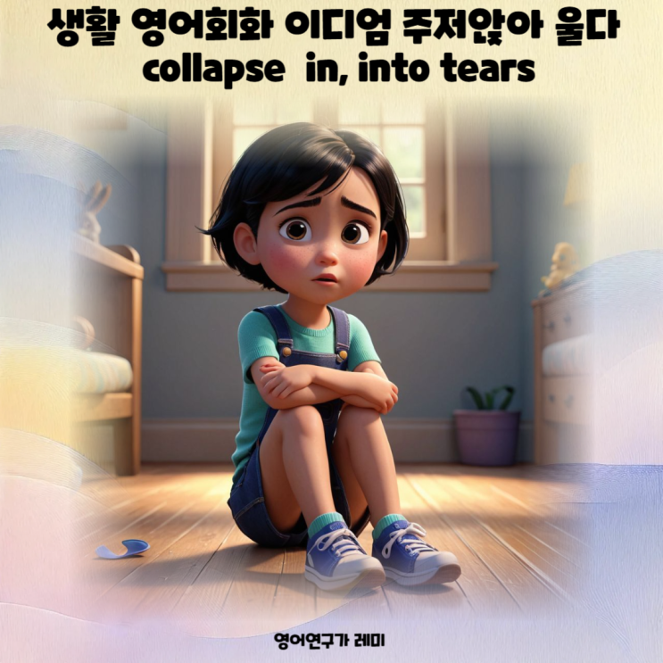 생활 영어회화 이디엄 주저앉아 울다 collapse in, into tears 생활 영어회화 이디엄 주저앉아 울다 collapse in, into tears