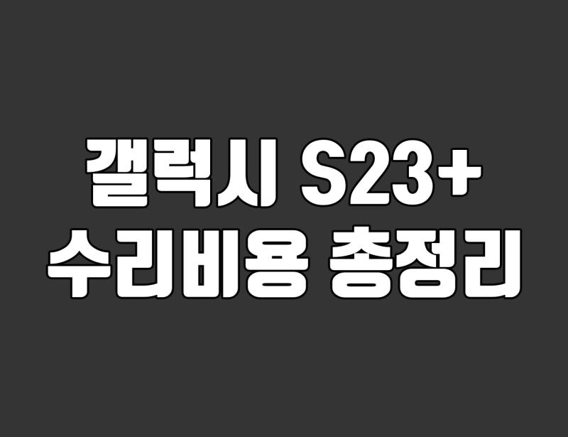 갤럭시 S23 플러스 수리비 총정리. 디스플레이·배터리·카메라 교체 비용 확인