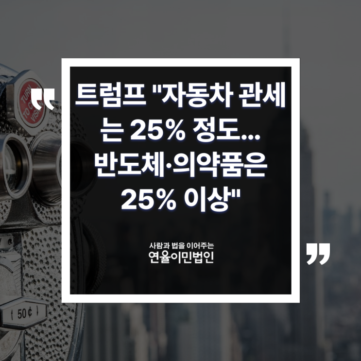 [연율이민법인] <b>트럼프</b> "<b>자동차 관세</b>는 <b>25</b>% 정도…반도체... 