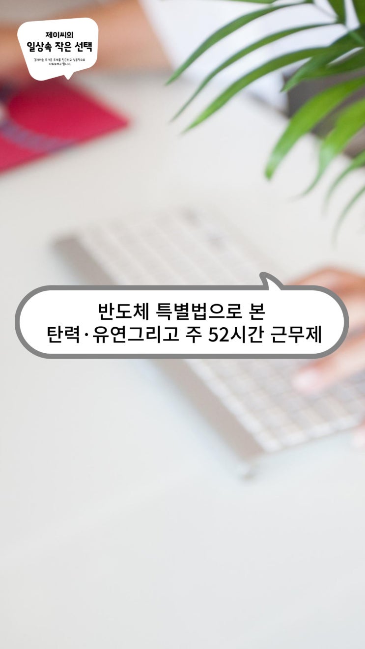 <b>반도체 특별법</b>으로 본 탄력·유연근무제, 그리고 <b>주 52시간</b>... 