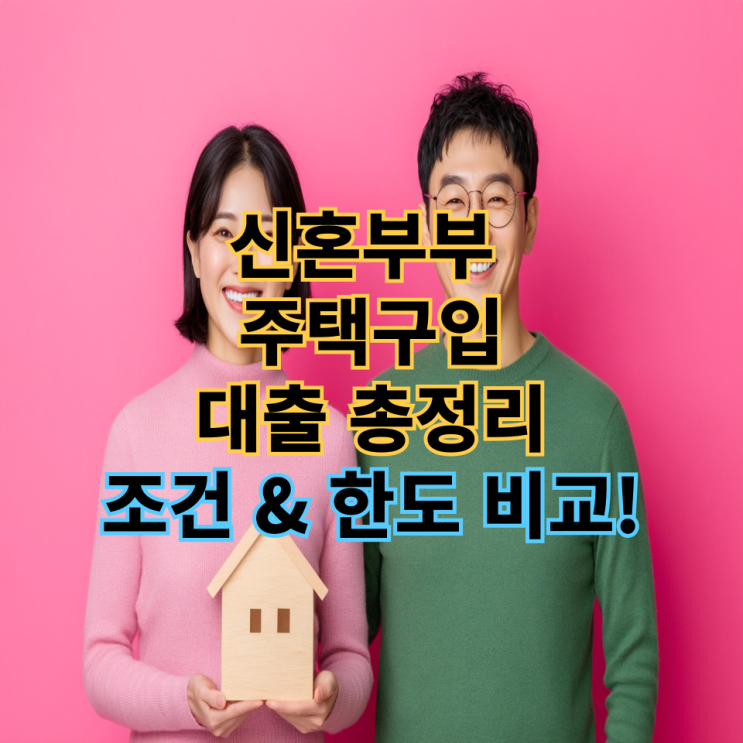  신혼부부 주택구입 대출 총정리 – 조건 & 한도 비교!