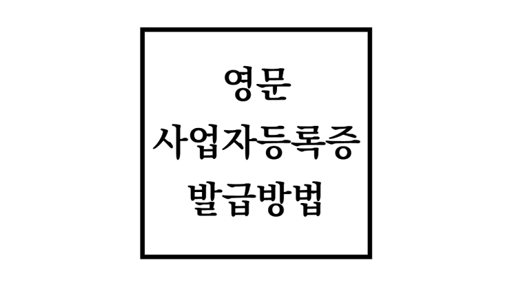  영문 사업자 등록증 인터넷 발급 방법 준비물부터 출력까지!